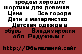 продам хорошие шортики для девочки  › Цена ­ 7 - Все города Дети и материнство » Детская одежда и обувь   . Владимирская обл.,Радужный г.